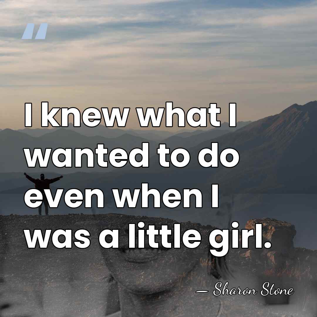 I knew what I wanted to do even when I was a&hellip; - Sharon Stone