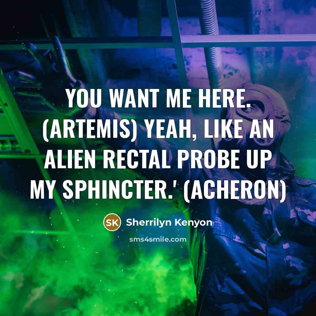 “You want me here. (Artemis) Yeah, like an alien rectal…” quote by Sherrilyn Kenyon