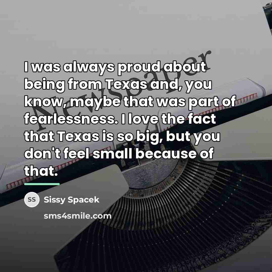 “I was always proud about being from Texas and, you…” quote by Sissy Spacek
