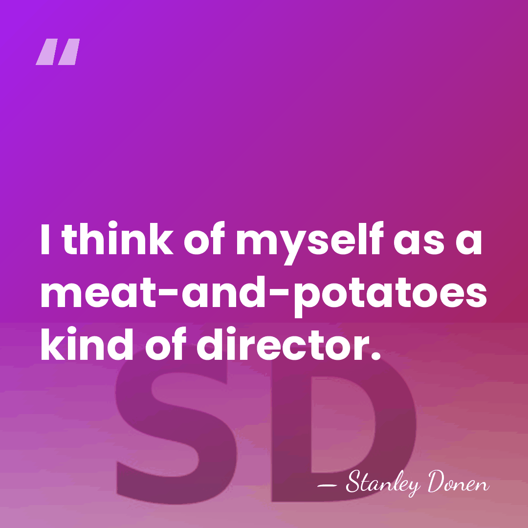 I think of myself as a meat-and-potatoes kind of director. - Stanley Donen