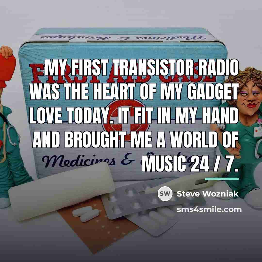 “My first transistor radio was the heart of my gadget…” quote by Steve Wozniak