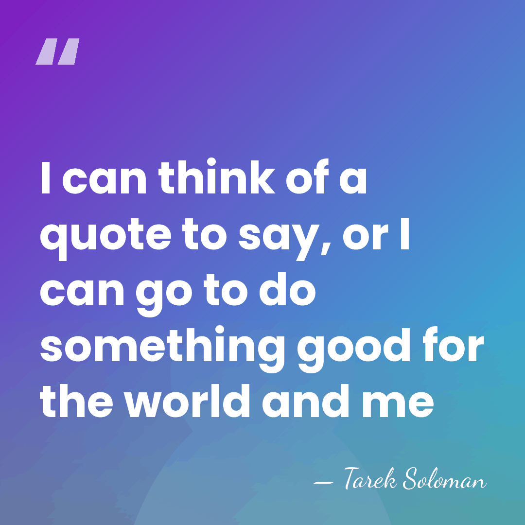 I can think of a quote to say, or I can go&hellip; - Tarek Soloman