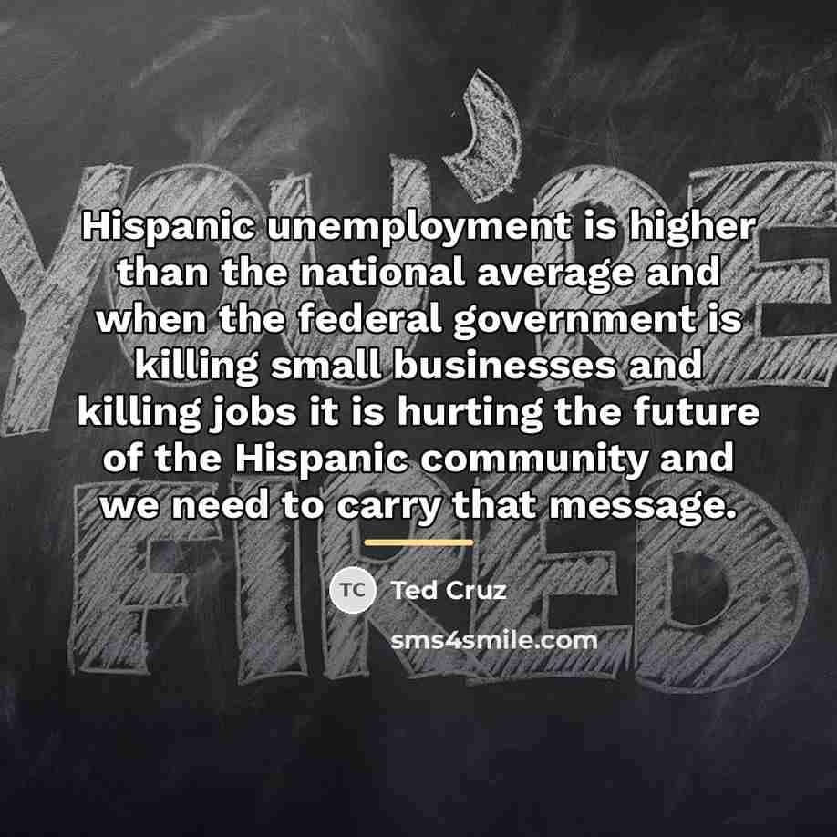 “Hispanic unemployment is higher than the national average and when…” quote by Ted Cruz