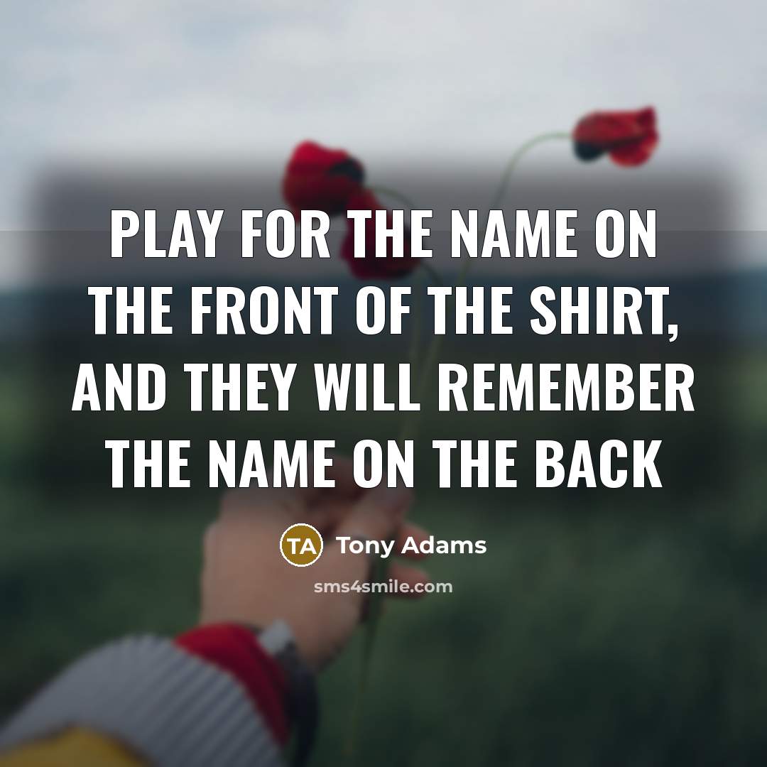 “Play for the name on the front of the shirt,…” quote by Tony Adams