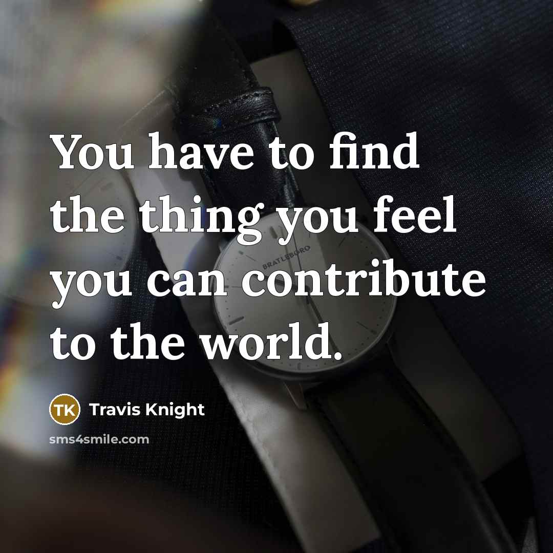 “You have to find the thing you feel you can…” quote by Travis Knight
