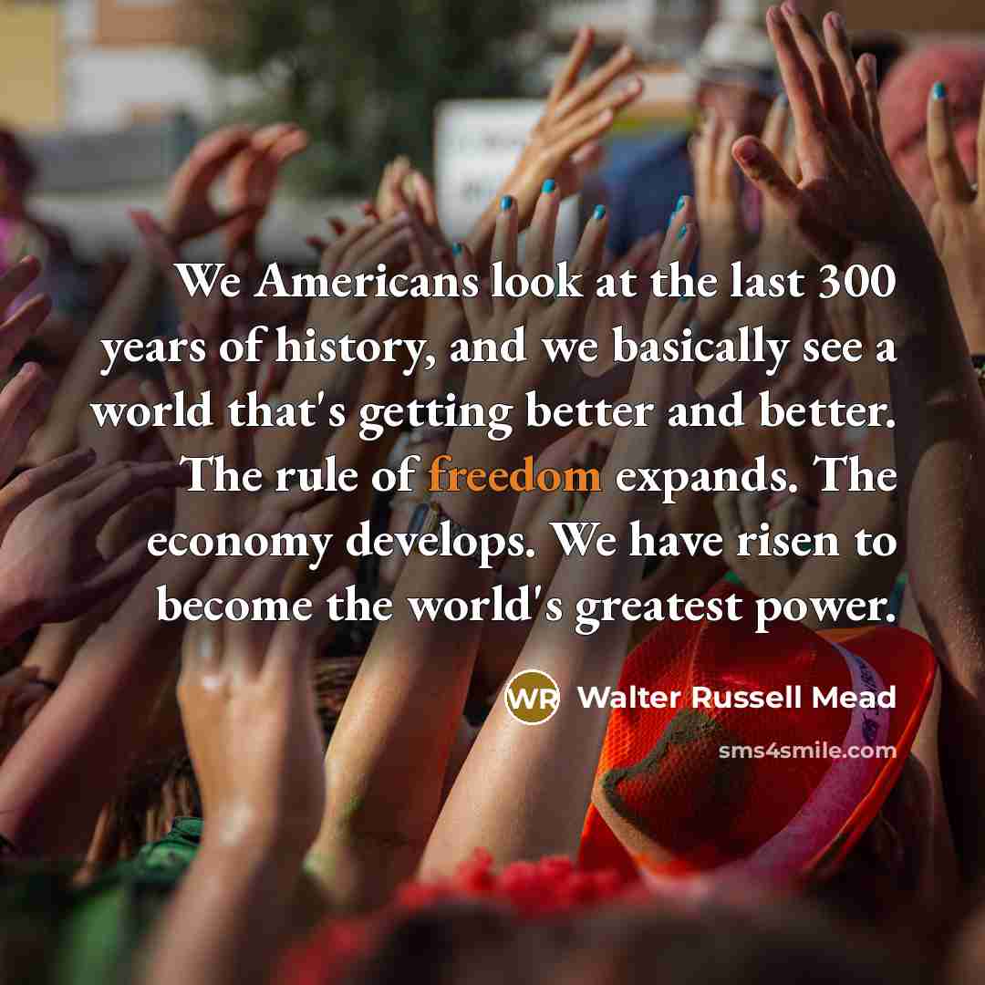 “We Americans look at the last 300 years of history,…” quote by Walter Russell Mead