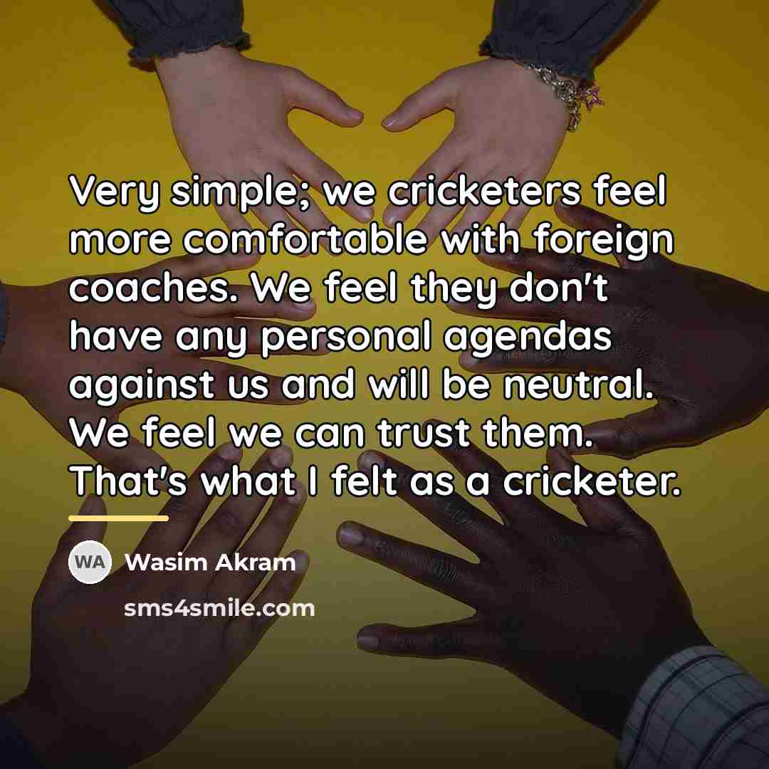 “Very simple; we cricketers feel more comfortable with foreign coaches.…” quote by Wasim Akram