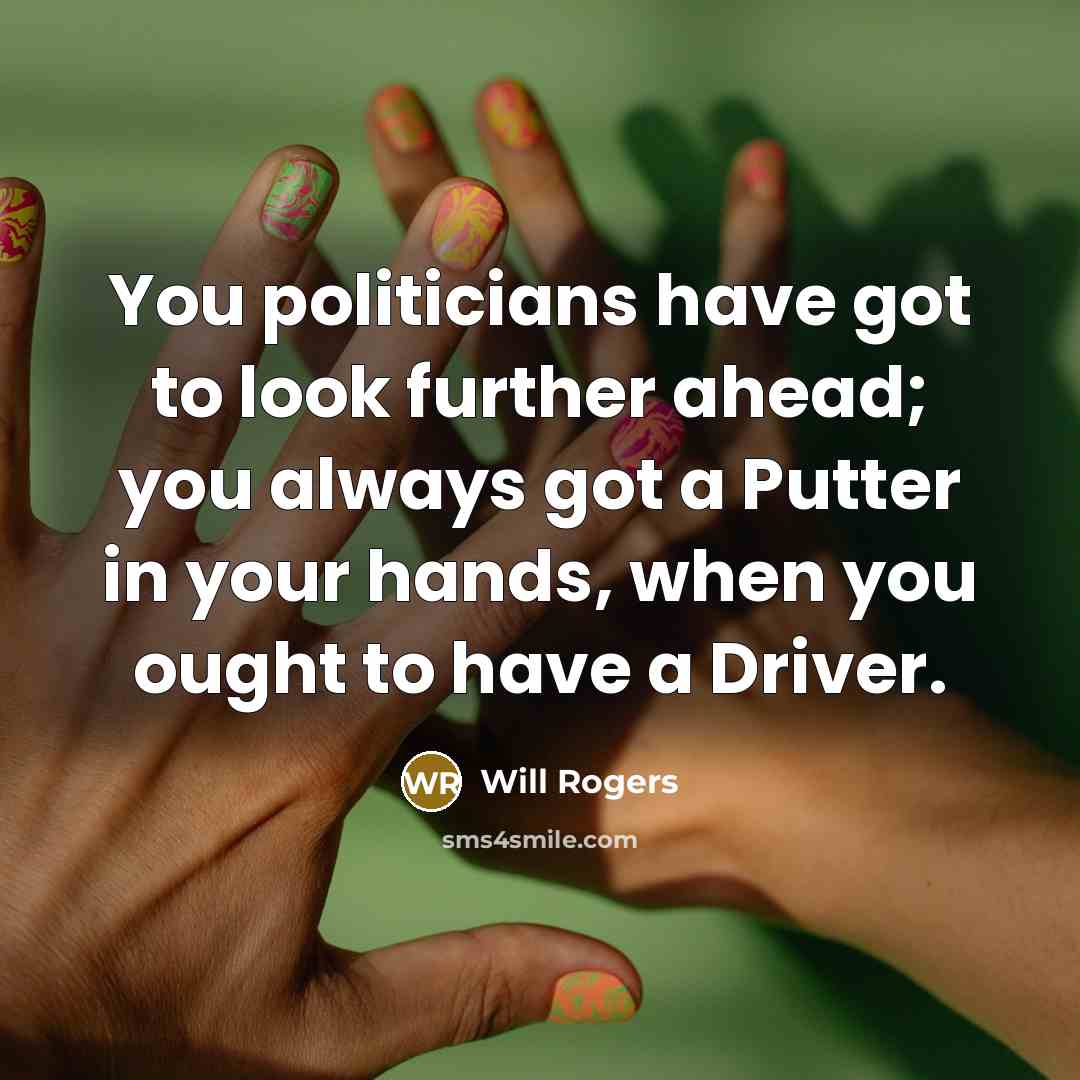 “You politicians have got to look further ahead; you always…” quote by Will Rogers