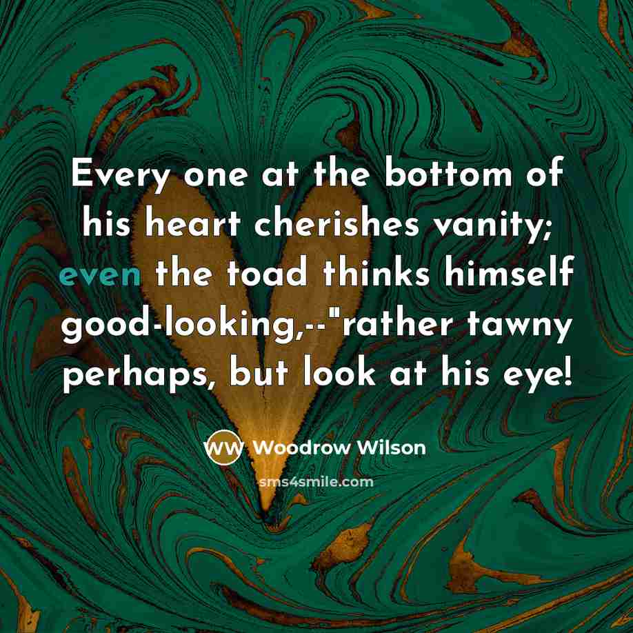 “Every one at the bottom of his heart cherishes vanity;…” quote by Woodrow Wilson