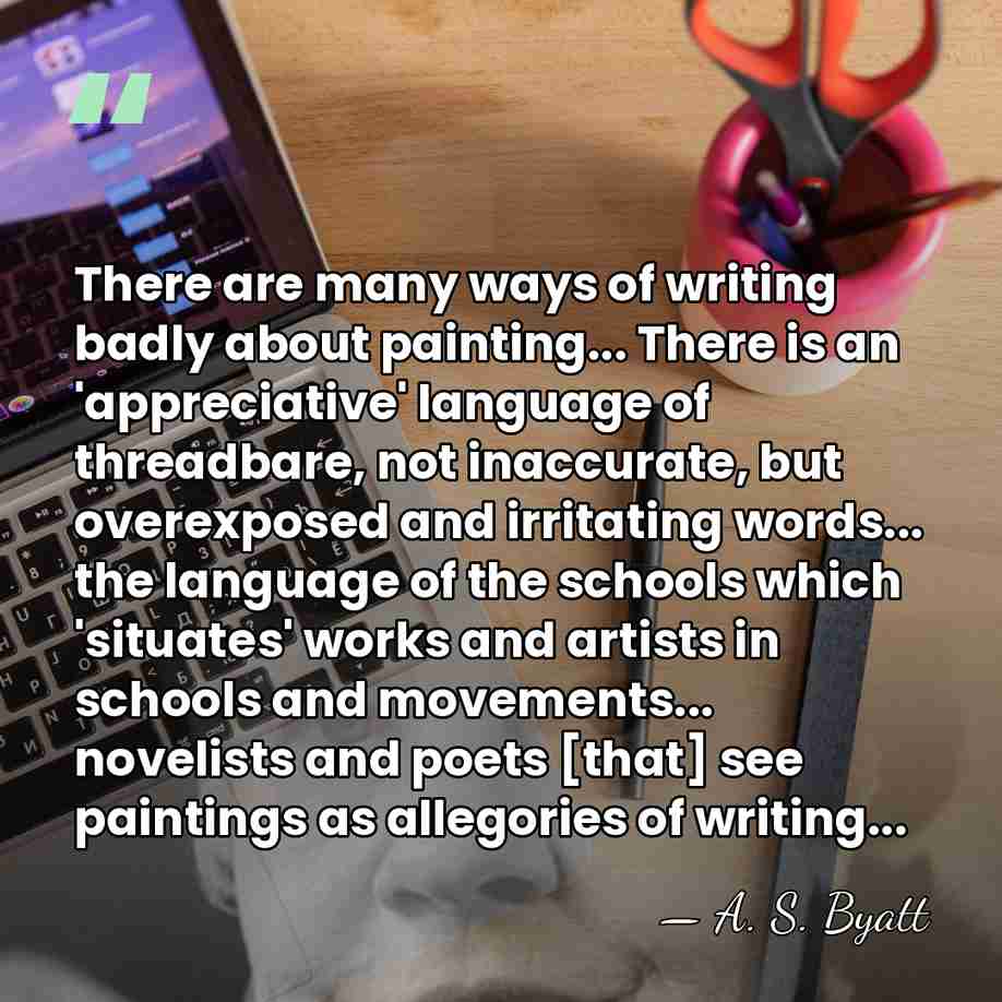 There are many ways of writing badly about painting... There is an&hellip; - A. S. Byatt
