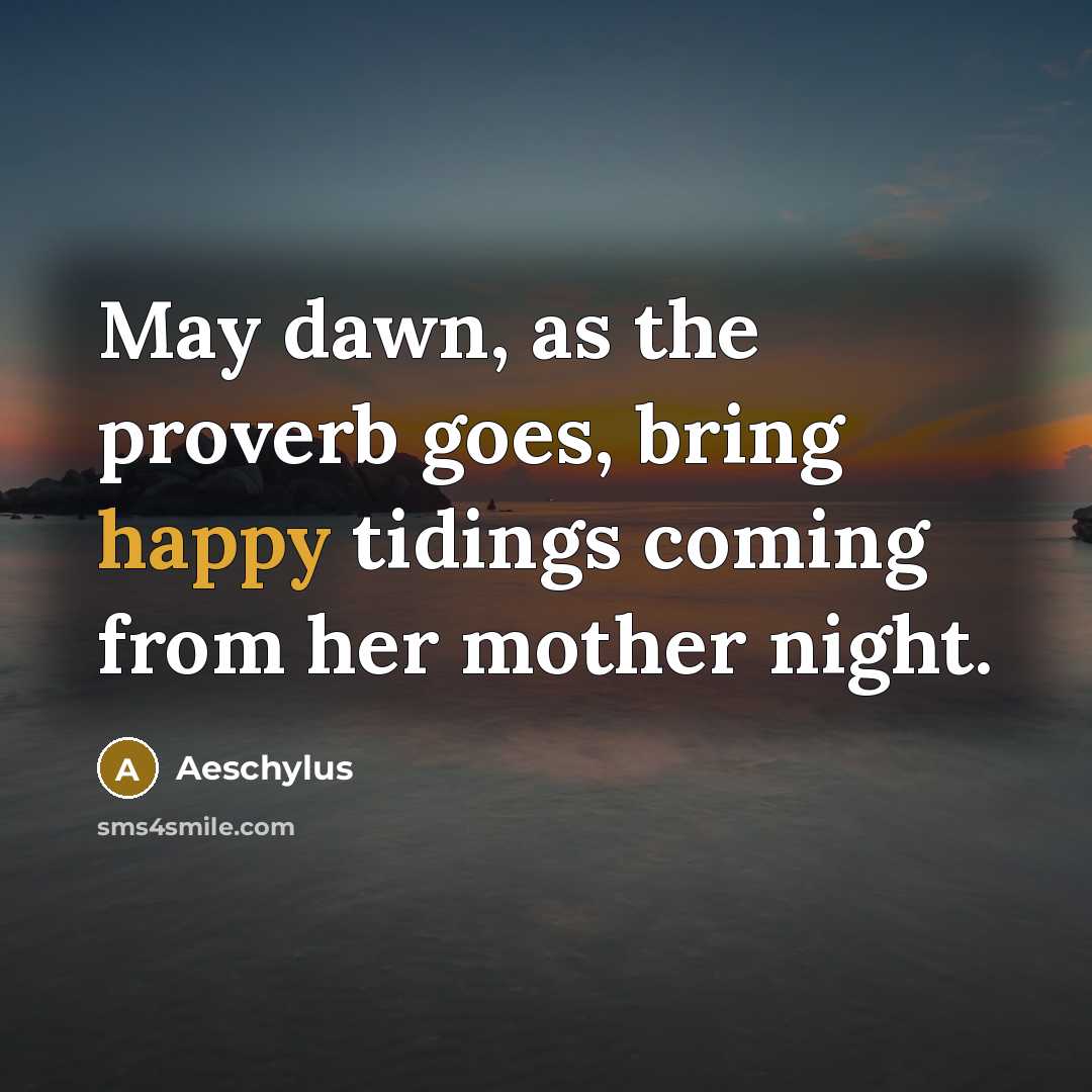 “May dawn, as the proverb goes, bring happy tidings coming…” quote by Aeschylus