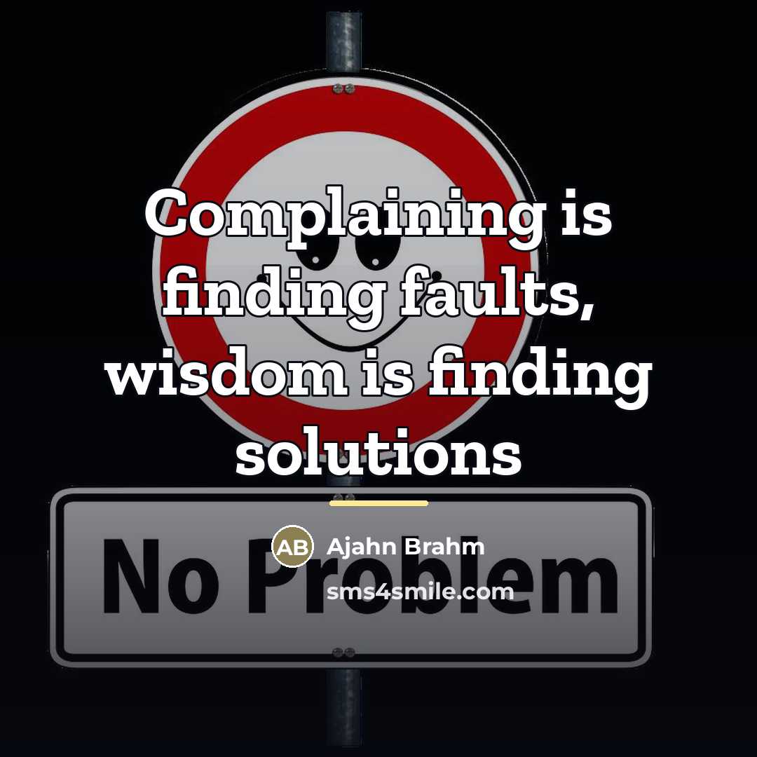 “Complaining is finding faults, wisdom is finding solutions…” quote by Ajahn Brahm