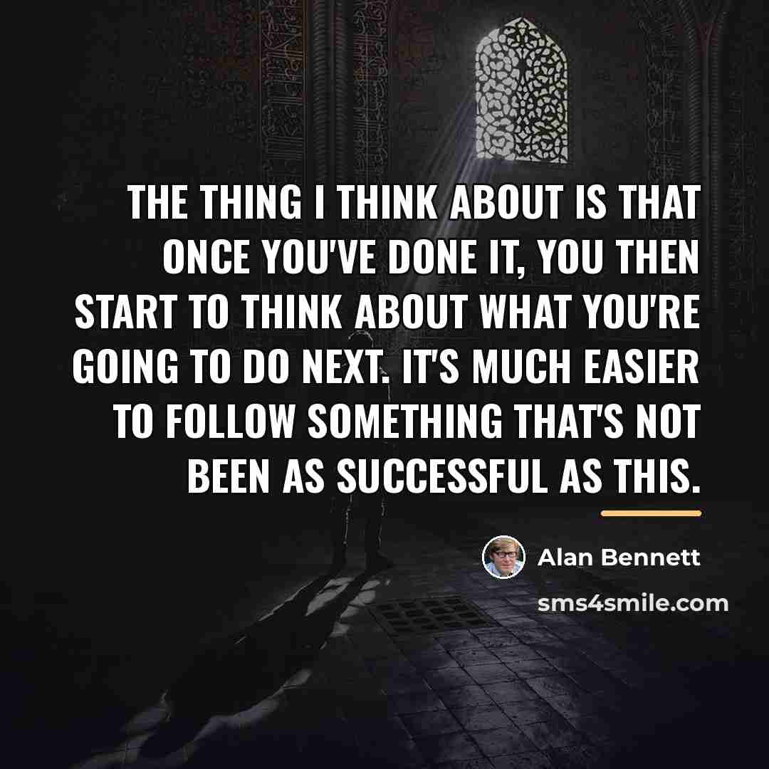 “The thing I think about is that once you've done…” quote by Alan Bennett