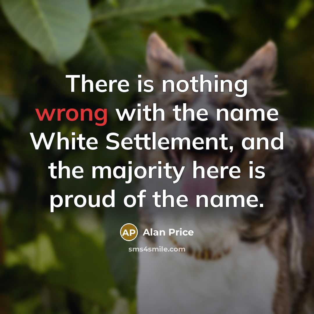 “There is nothing wrong with the name White Settlement, and…” quote by Alan Price