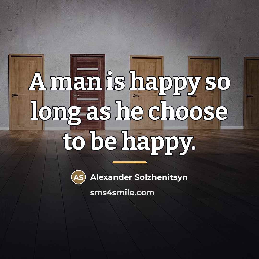 “A man is happy so long as he choose to…” quote by Alexander Solzhenitsyn