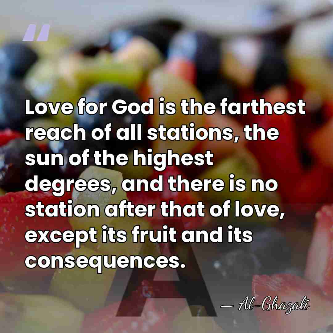 Love for God is the farthest reach of all stations, the sun&hellip; - Al-Ghazali