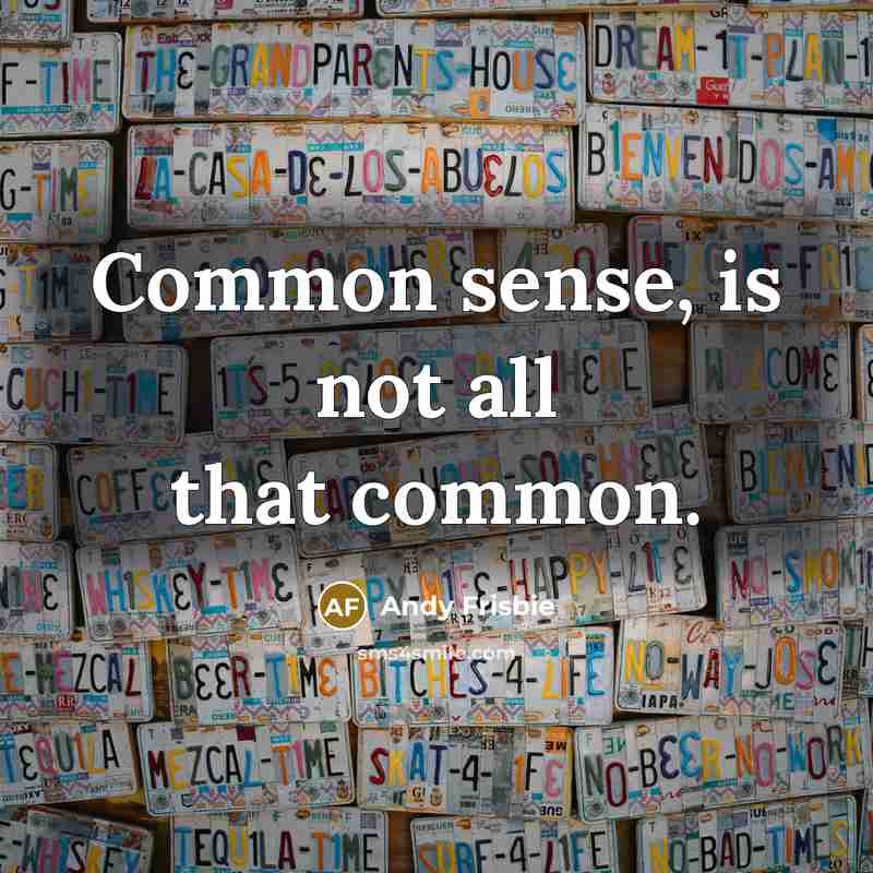 “Common sense, is not all that common.” quote by Andy Frisbie