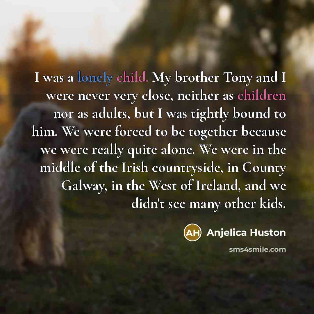“I was a lonely child. My brother Tony and I…” quote by Anjelica Huston