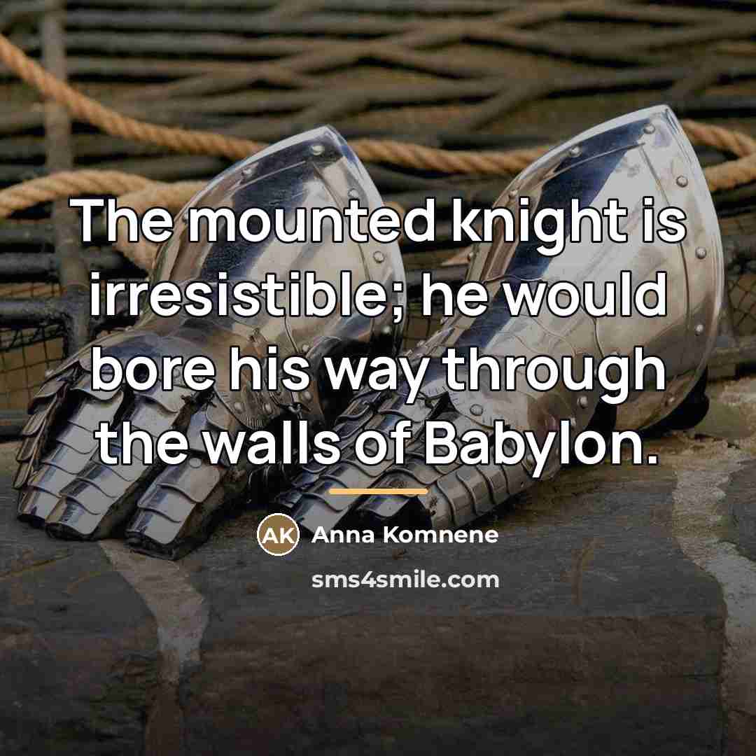 “The mounted knight is irresistible; he would bore his way…” quote by Anna Komnene