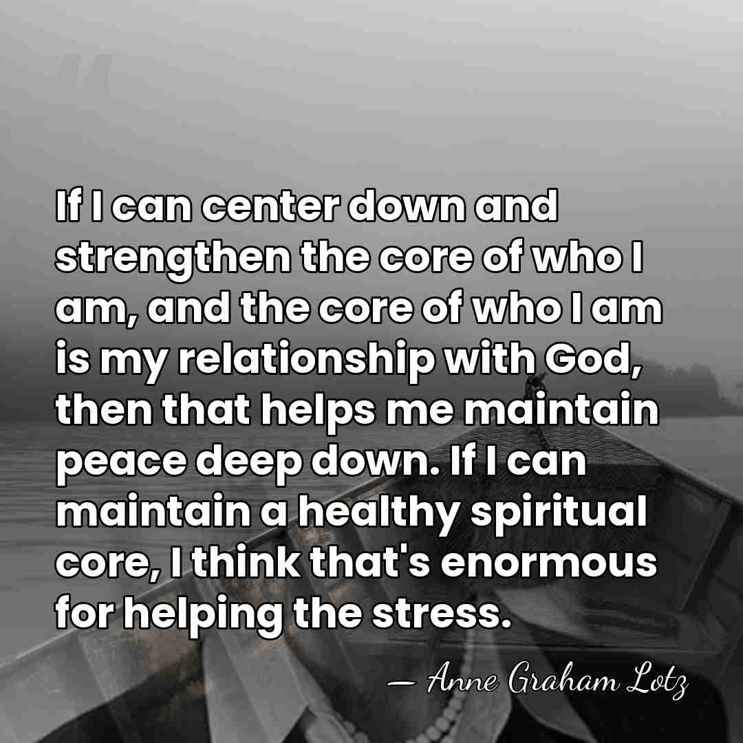 If I can center down and strengthen the core of who I&hellip; - Anne Graham Lotz