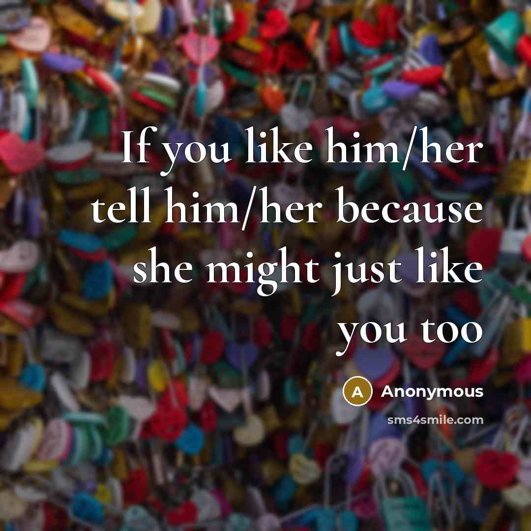 “If you like him/her tell him/her because she might just…” quote by Anonymous