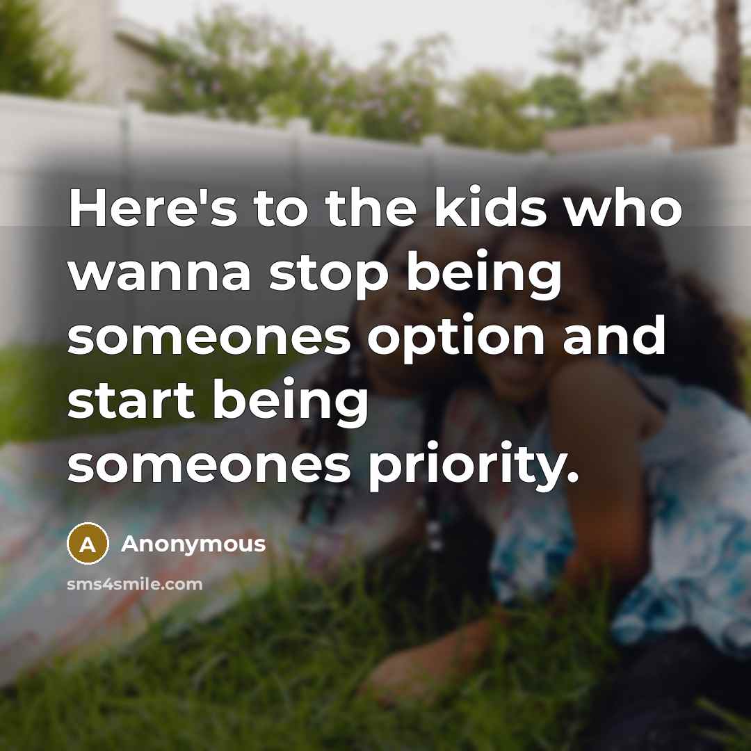“Here's to the kids who wanna stop being someones option and start being someones priority.” quote by Anonymous