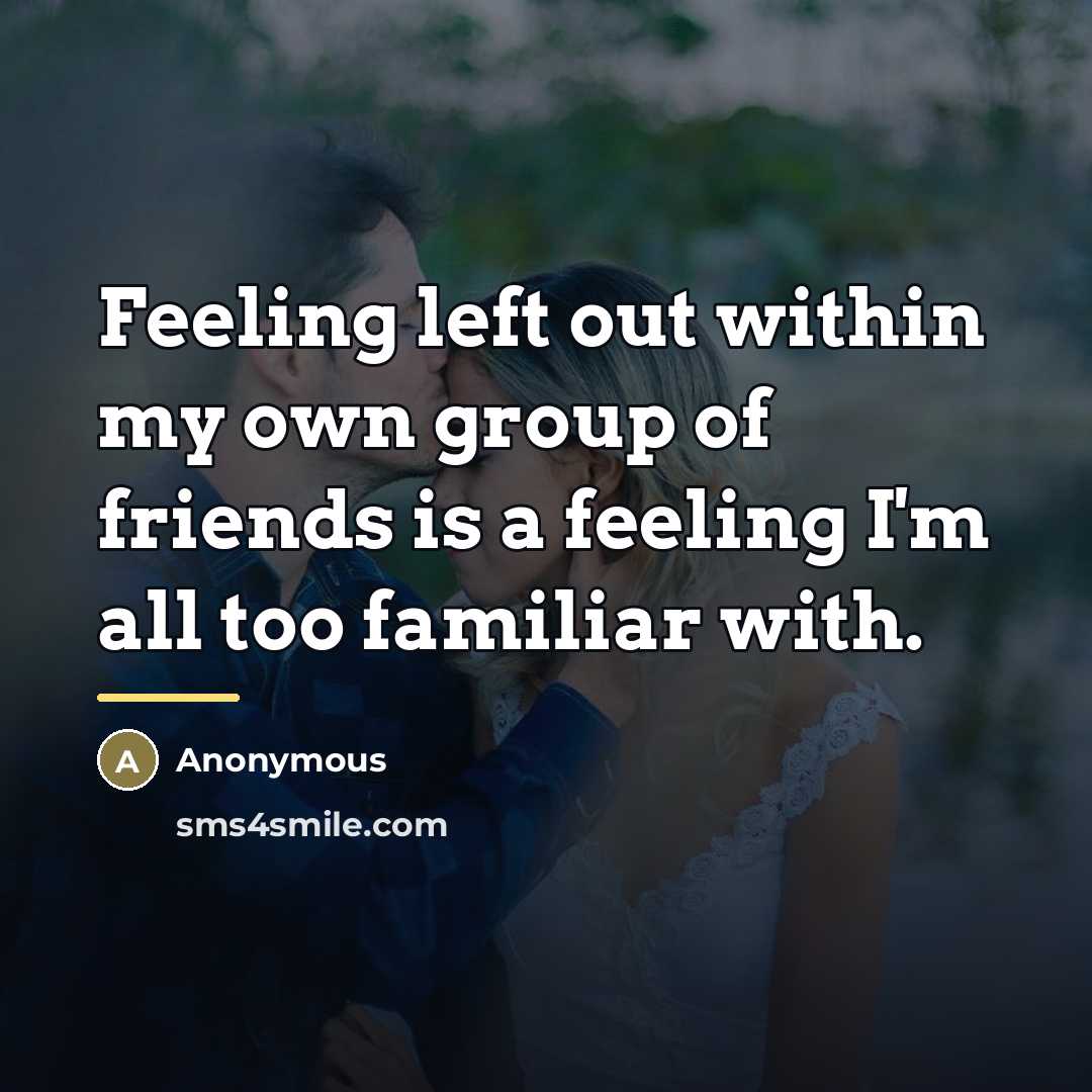 “Feeling left out within my own group of friends is…” quote by Anonymous