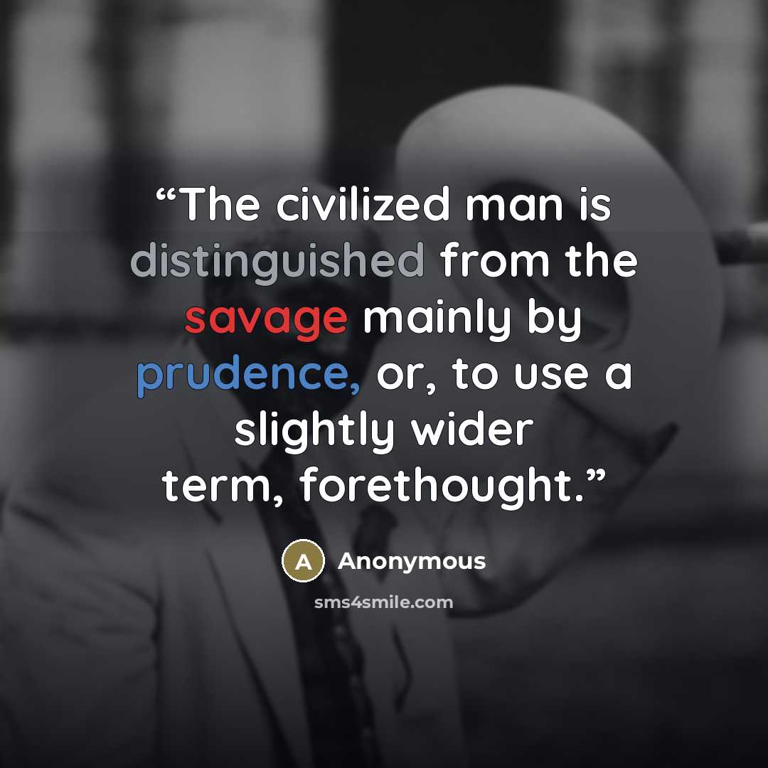 “The civilized man is distinguished from the savage mainly by prudence, or, to use a slightly wider term, forethought.” quote by Anonymous