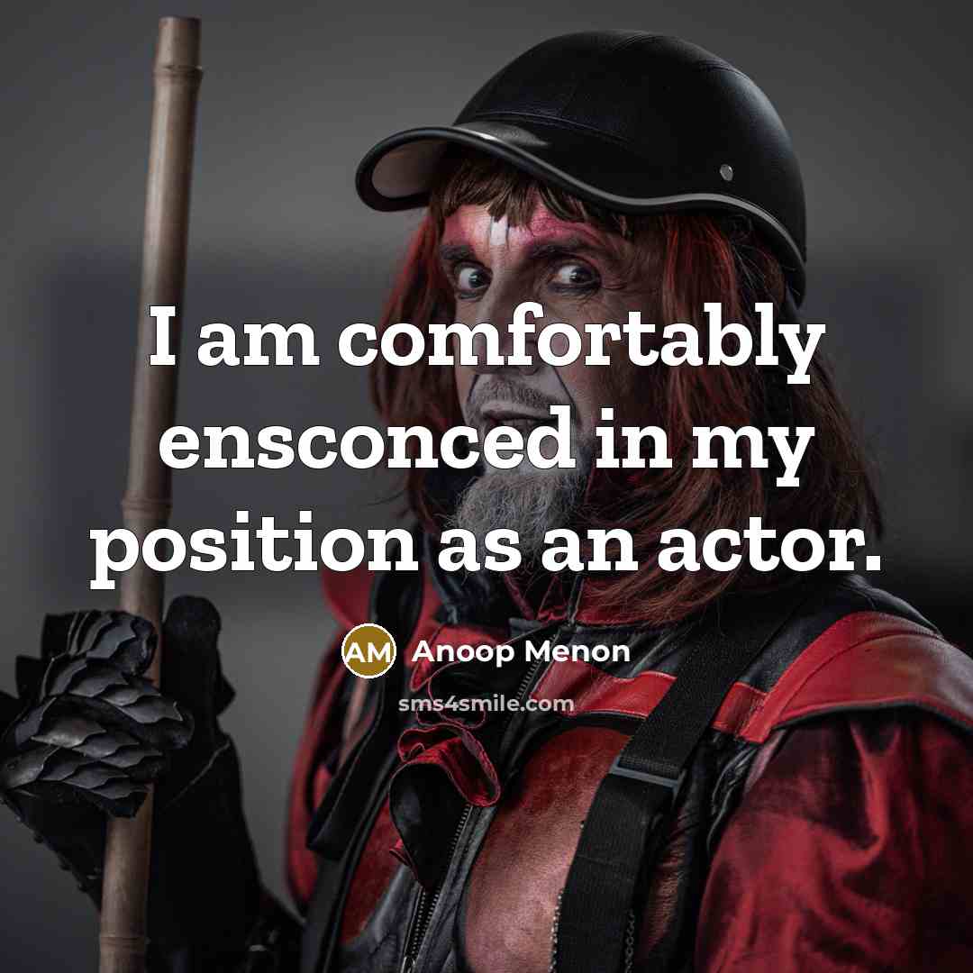 “I am comfortably ensconced in my position as an actor.…” quote by Anoop Menon