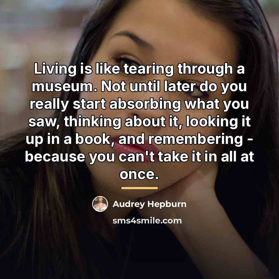 “Living is like tearing through a museum. Not until later…” quote by Audrey Hepburn