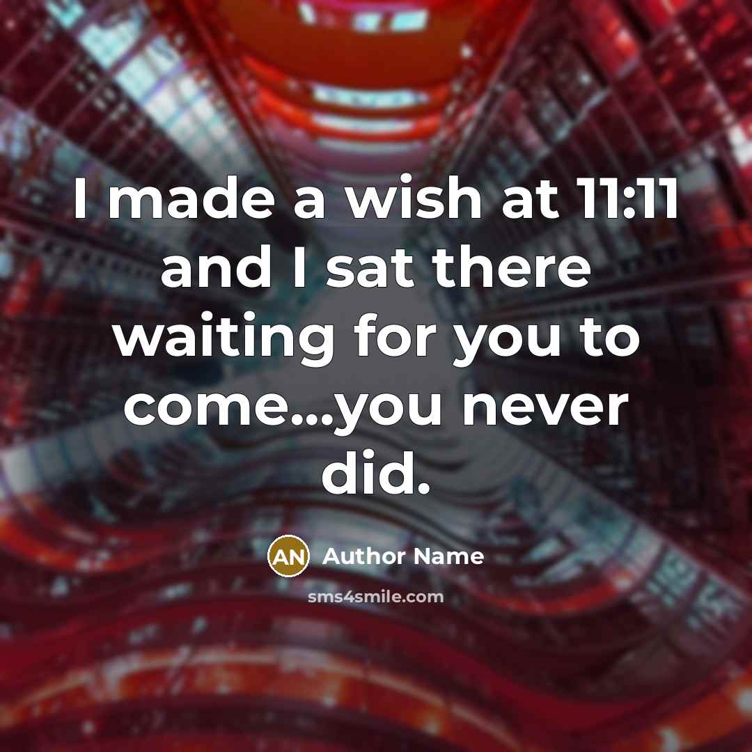 “I made a wish at 11:11 and I sat there waiting for you to come...you never did.” quote by Author Name