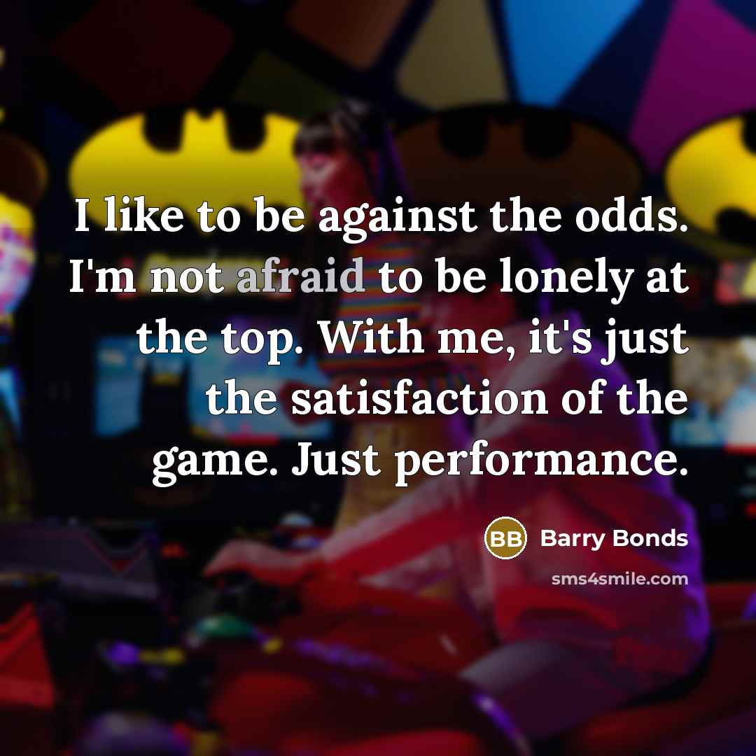“I like to be against the odds. I'm not afraid…” quote by Barry Bonds