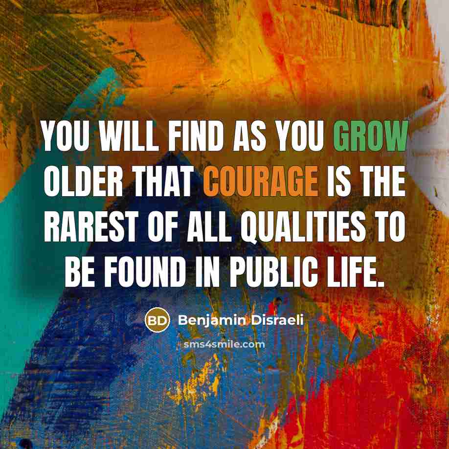 “You will find as you grow older that courage is…” quote by Benjamin Disraeli