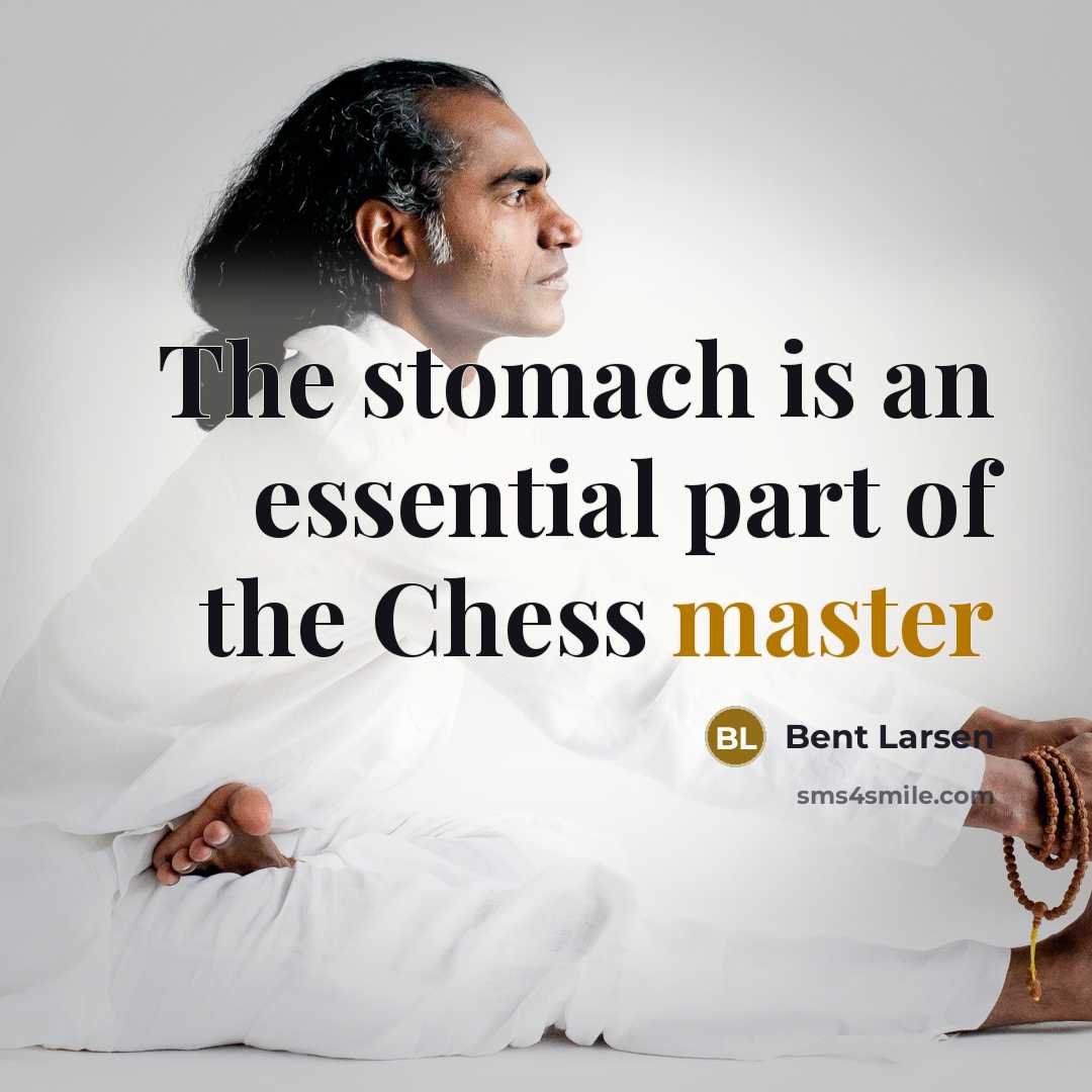 “The stomach is an essential part of the Chess master…” quote by Bent Larsen