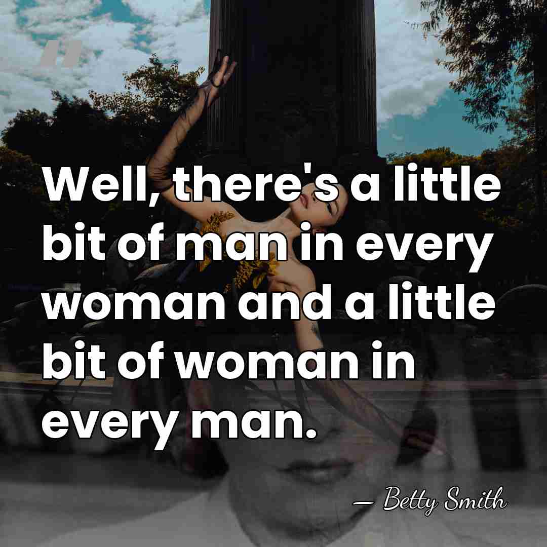 Well, there's a little bit of man in every woman and a&hellip; - Betty Smith