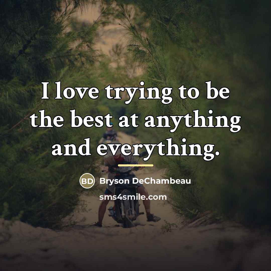 “I love trying to be the best at anything and…” quote by Bryson DeChambeau