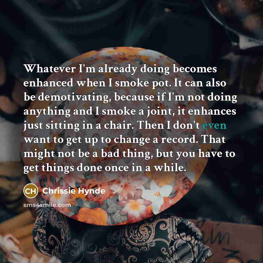 “Whatever I'm already doing becomes enhanced when I smoke pot.…” quote by Chrissie Hynde