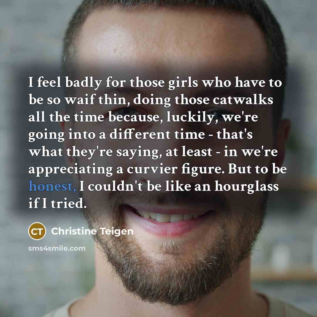 “I feel badly for those girls who have to be…” quote by Christine Teigen