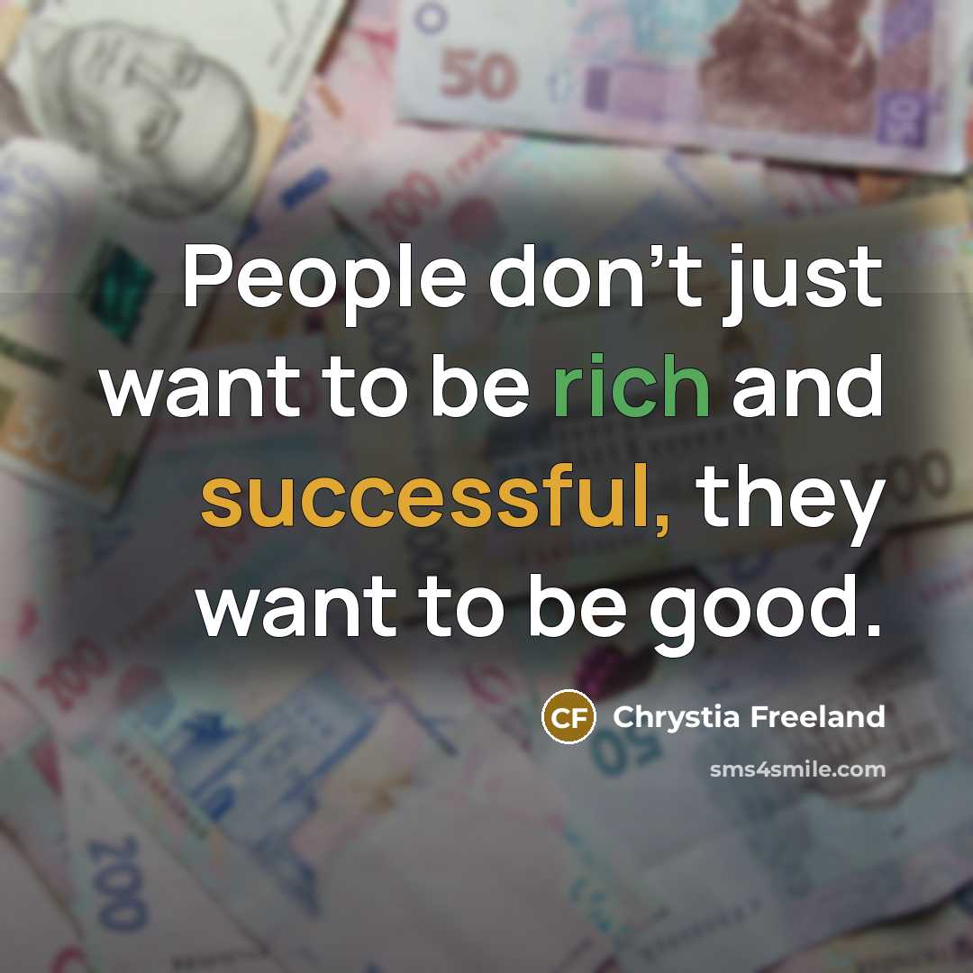 “People don't just want to be rich and successful, they…” quote by Chrystia Freeland