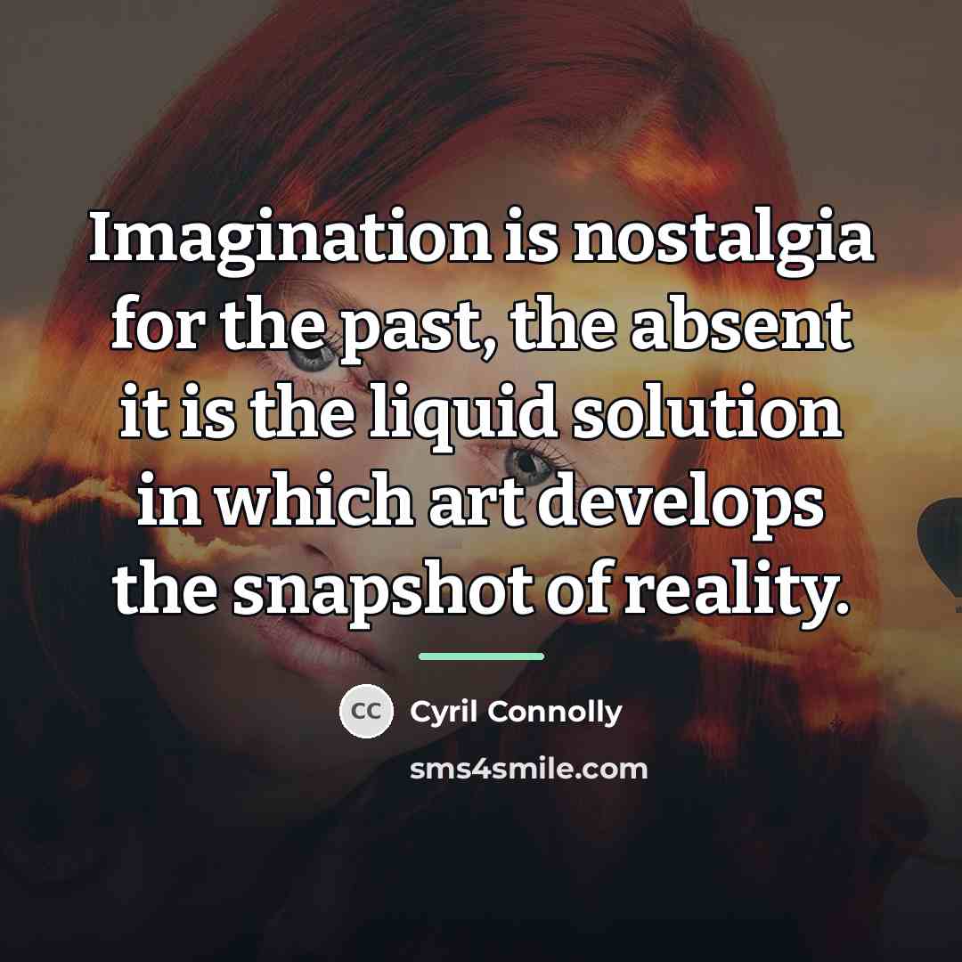 “Imagination is nostalgia for the past, the absent it is…” quote by Cyril Connolly