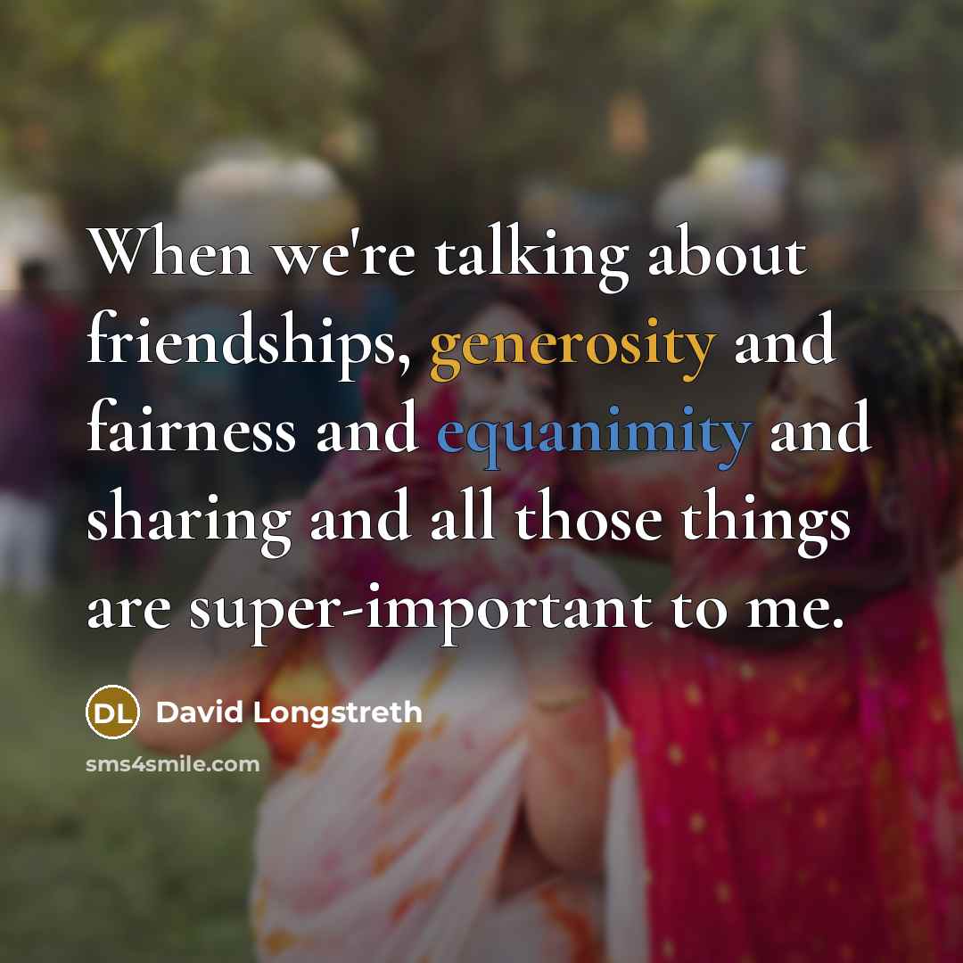 “When we're talking about friendships, generosity and fairness and equanimity…” quote by David Longstreth