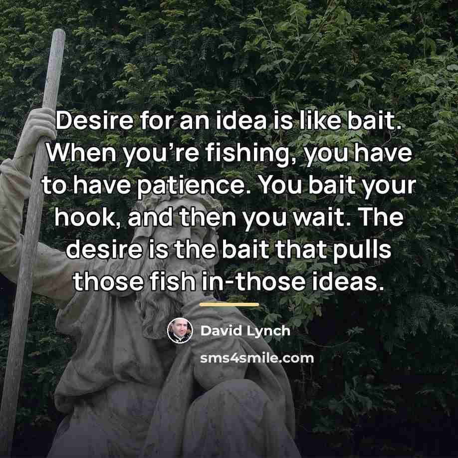 “Desire for an idea is like bait. When you're fishing,…” quote by David Lynch