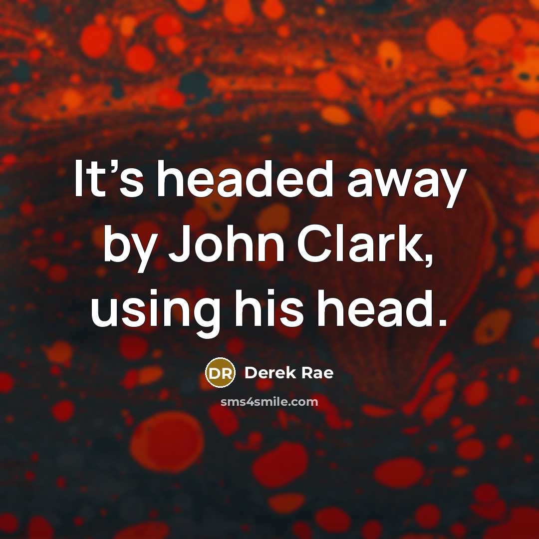 “It's headed away by John Clark, using his head.” quote by Derek Rae