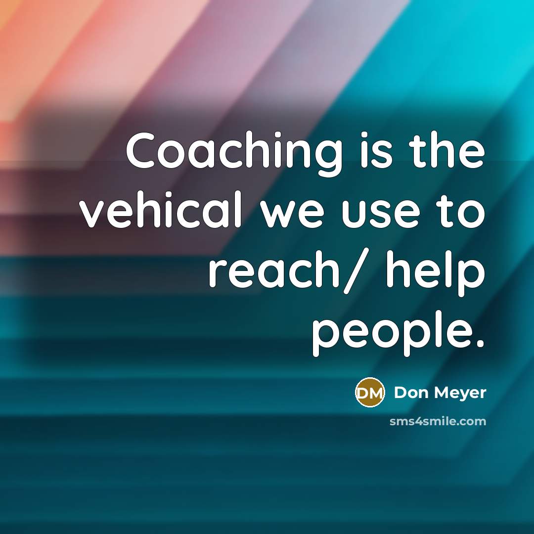 “Coaching is the vehical we use to reach/ help people.…” quote by Don Meyer
