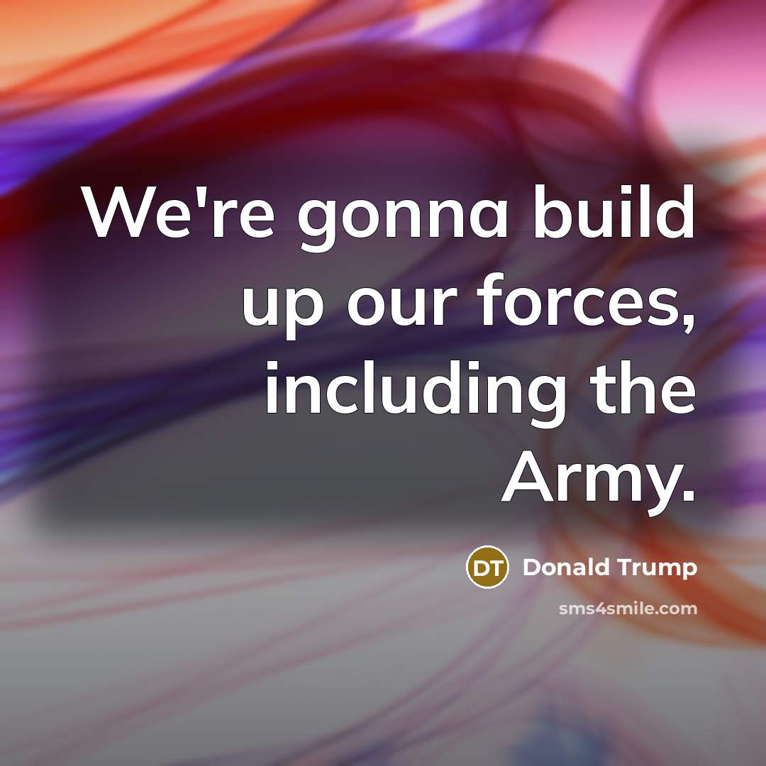 “We're gonna build up our forces, including the Army.…” quote by Donald Trump