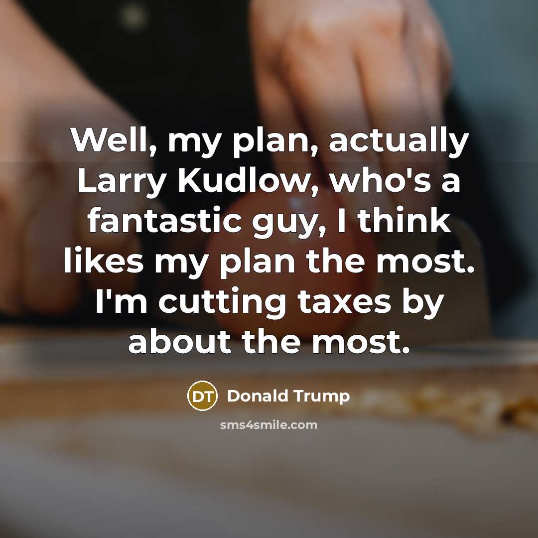 “Well, my plan, actually Larry Kudlow, who's a fantastic guy,…” quote by Donald Trump