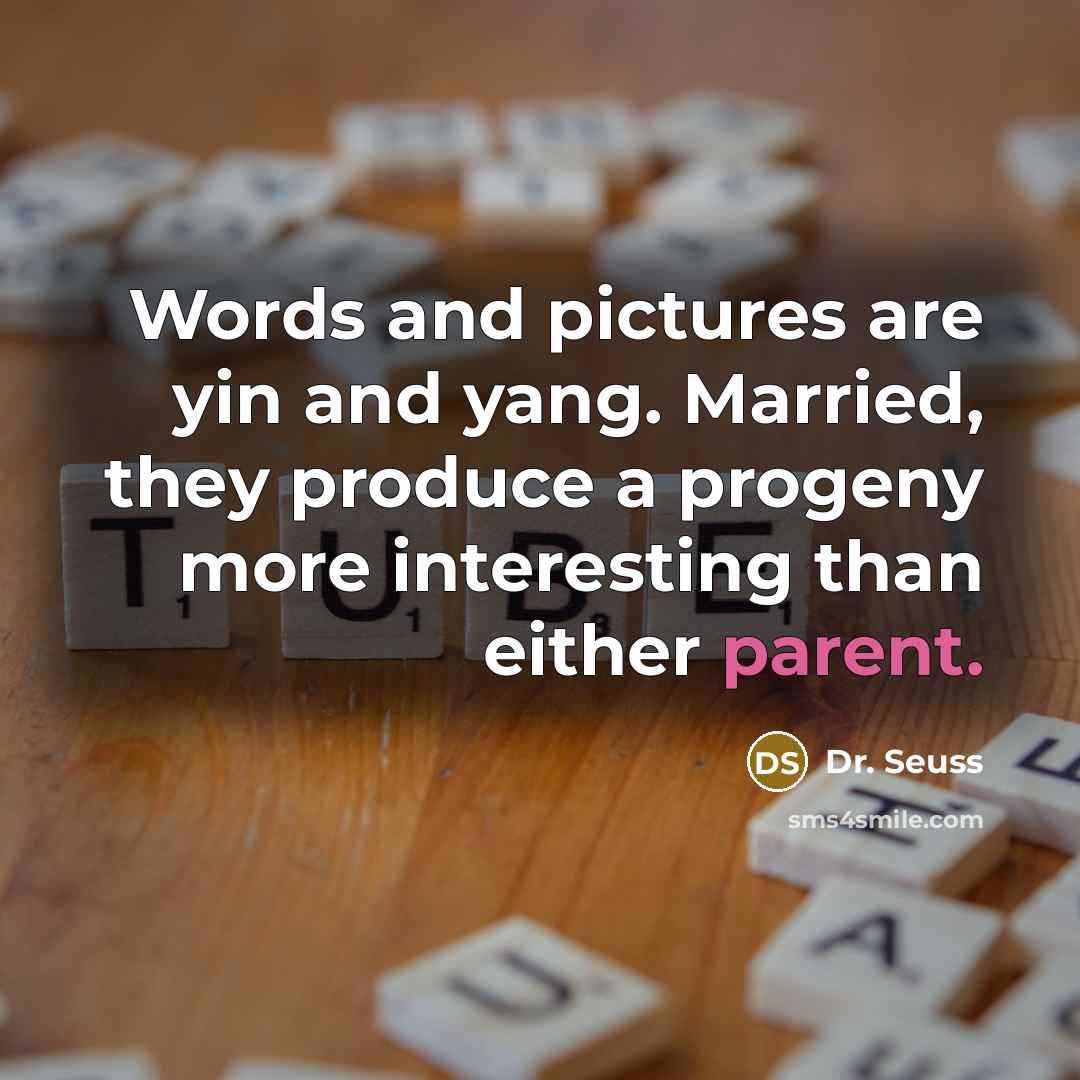 “Words and pictures are yin and yang. Married, they produce…” quote by Dr. Seuss
