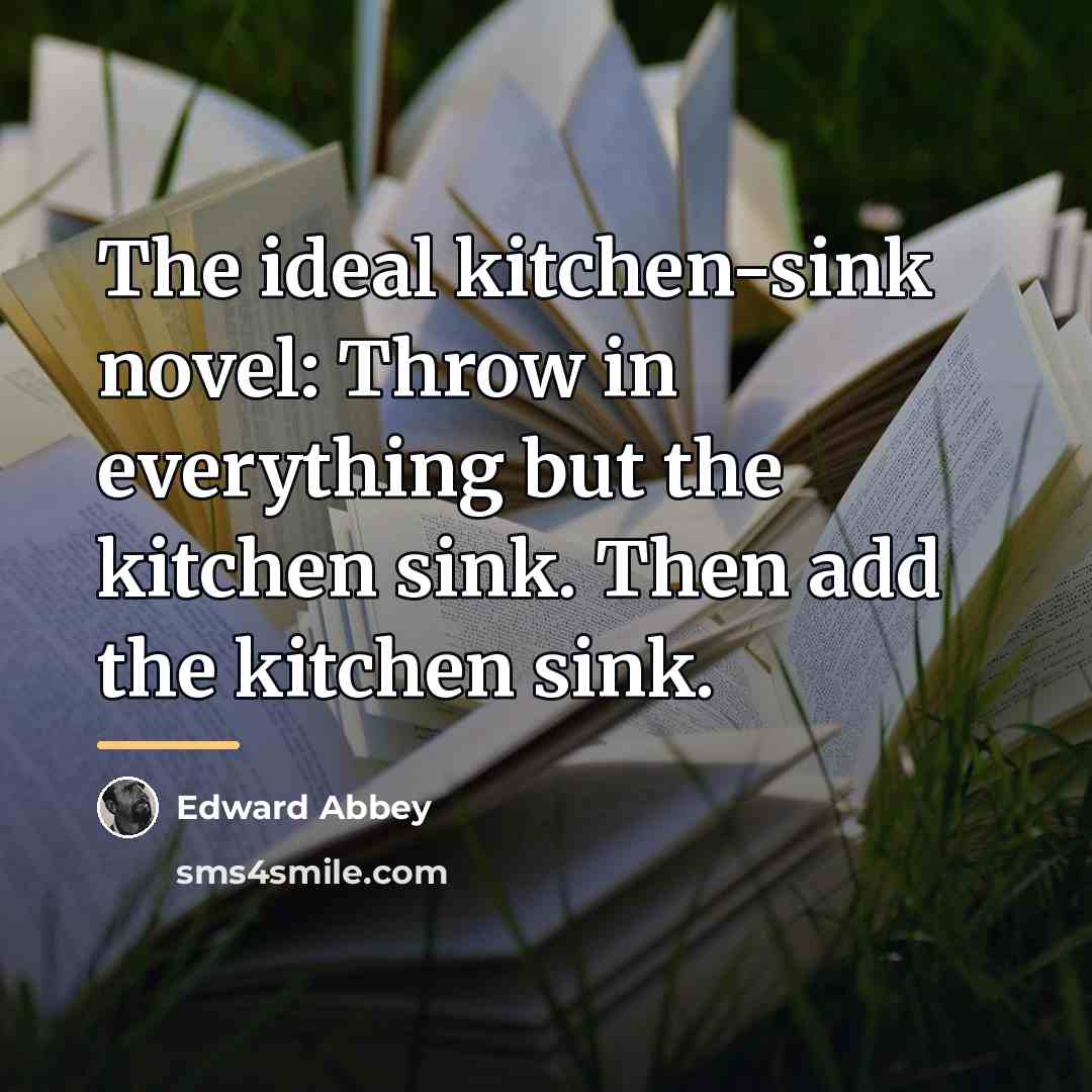 “The ideal kitchen-sink novel: Throw in everything but the kitchen…” quote by Edward Abbey