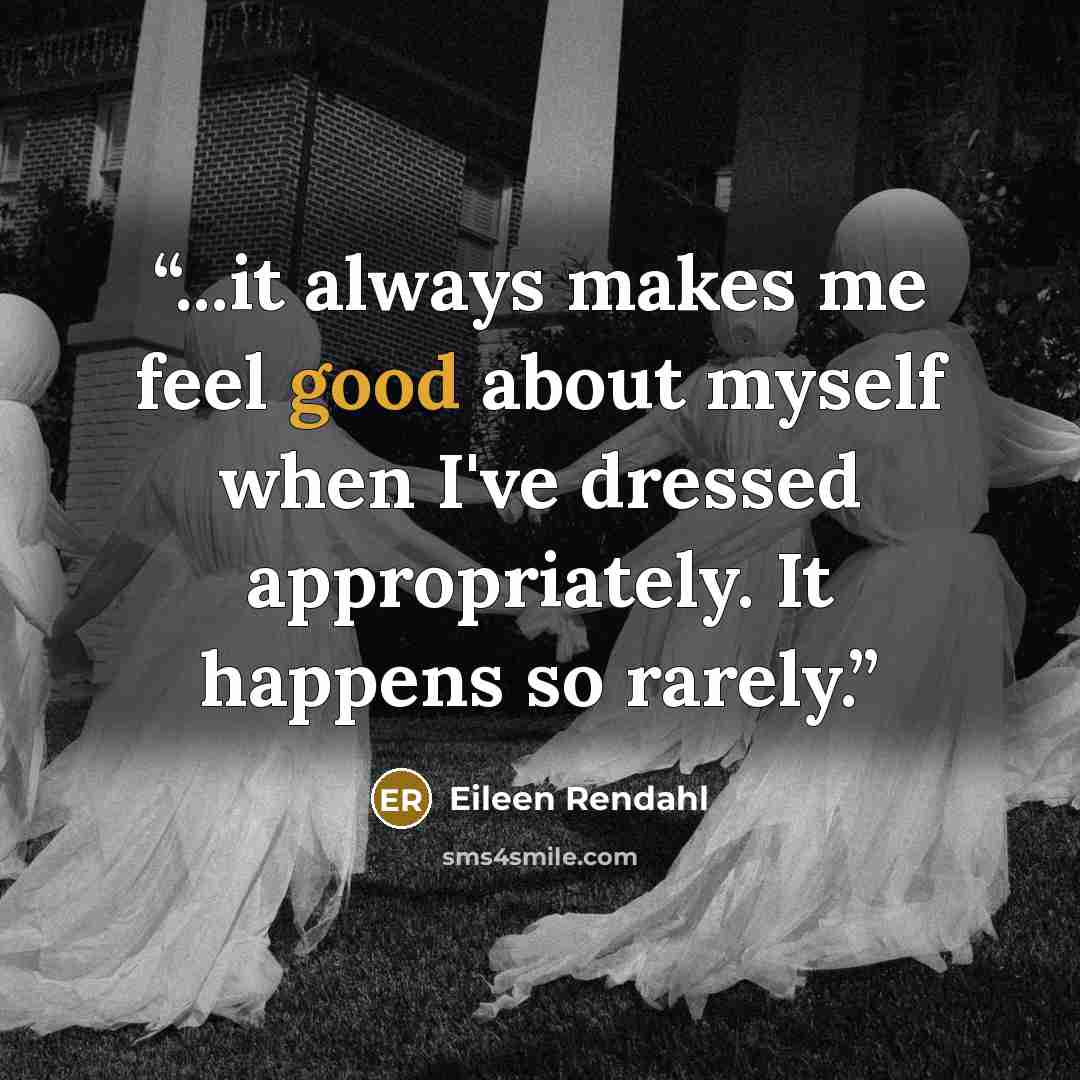 “...it always makes me feel good about myself when I've dressed appropriately. It happens so rarely.” quote by Eileen Rendahl