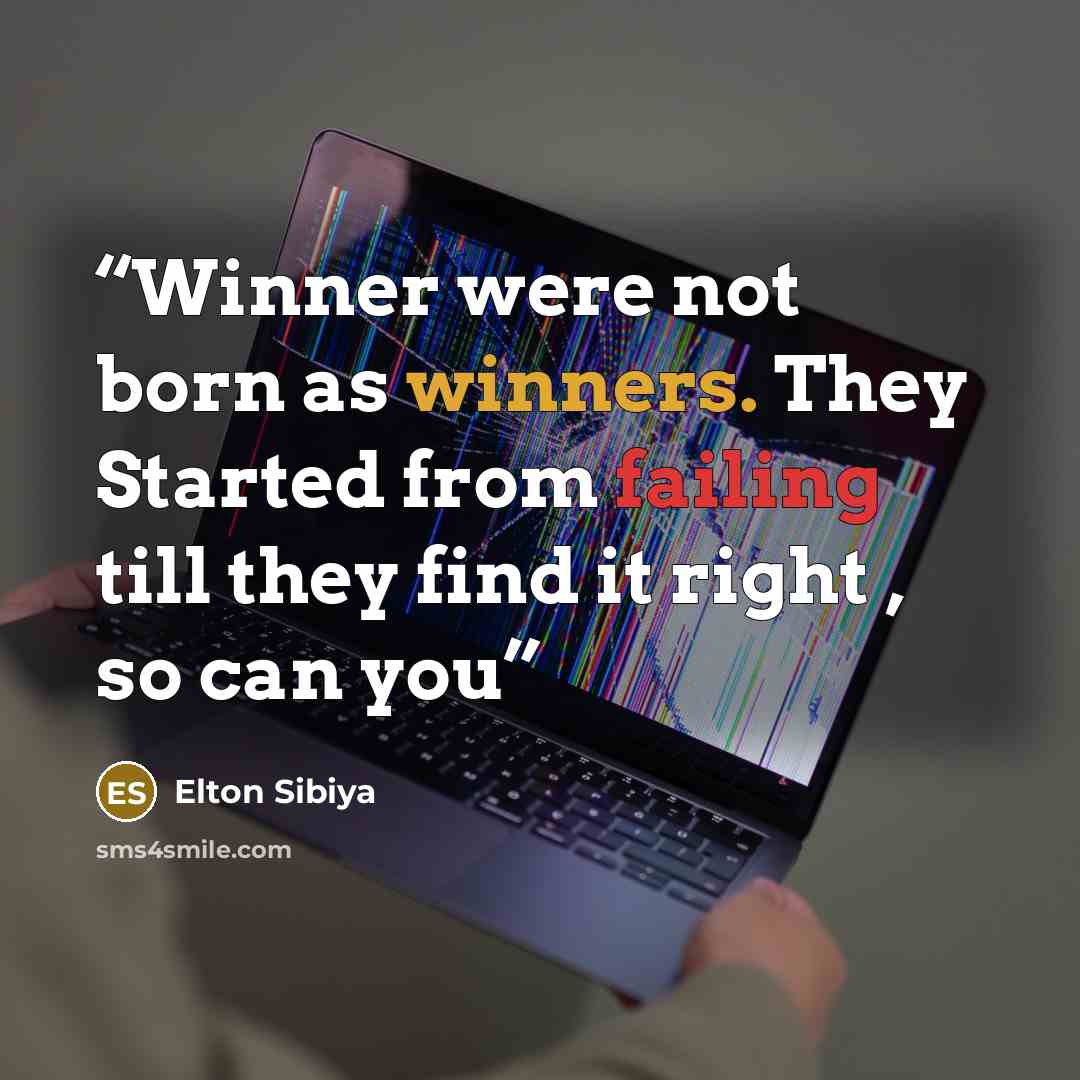 “Winner were not born as winners. They Started from failing till they find it right , so can you” quote by Elton Sibiya